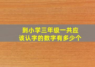 到小学三年级一共应该认字的数字有多少个