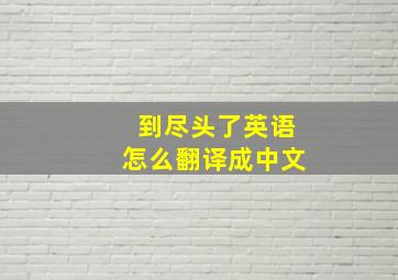 到尽头了英语怎么翻译成中文