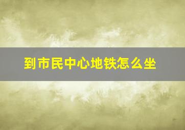 到市民中心地铁怎么坐