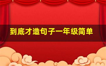 到底才造句子一年级简单