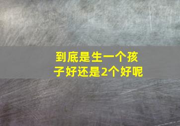 到底是生一个孩子好还是2个好呢