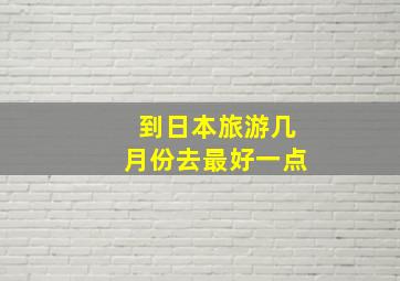 到日本旅游几月份去最好一点