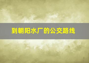 到朝阳水厂的公交路线