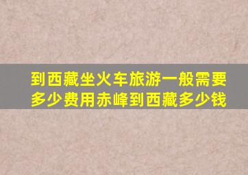 到西藏坐火车旅游一般需要多少费用赤峰到西藏多少钱