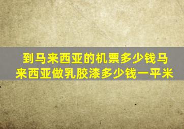 到马来西亚的机票多少钱马来西亚做乳胶漆多少钱一平米