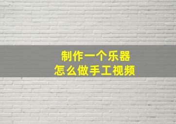 制作一个乐器怎么做手工视频