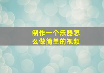 制作一个乐器怎么做简单的视频