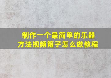 制作一个最简单的乐器方法视频箱子怎么做教程