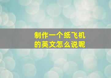 制作一个纸飞机的英文怎么说呢