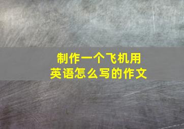 制作一个飞机用英语怎么写的作文