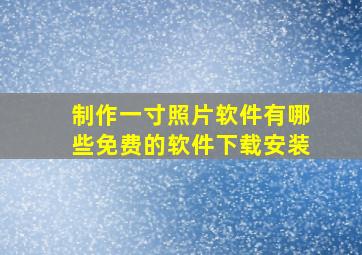 制作一寸照片软件有哪些免费的软件下载安装