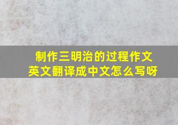 制作三明治的过程作文英文翻译成中文怎么写呀