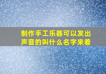 制作手工乐器可以发出声音的叫什么名字来着