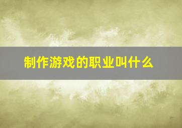 制作游戏的职业叫什么