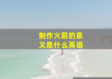 制作火箭的意义是什么英语