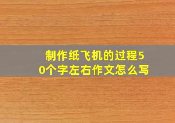 制作纸飞机的过程50个字左右作文怎么写