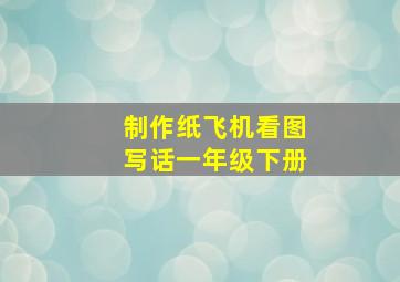 制作纸飞机看图写话一年级下册