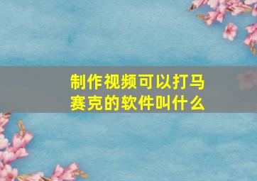 制作视频可以打马赛克的软件叫什么