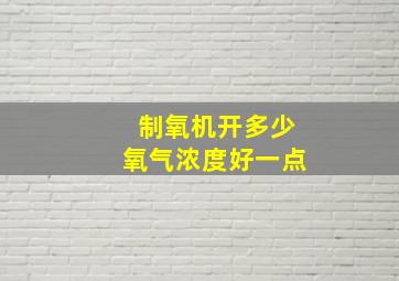 制氧机开多少氧气浓度好一点