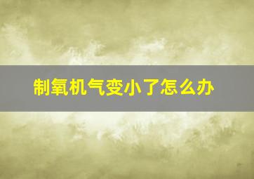 制氧机气变小了怎么办