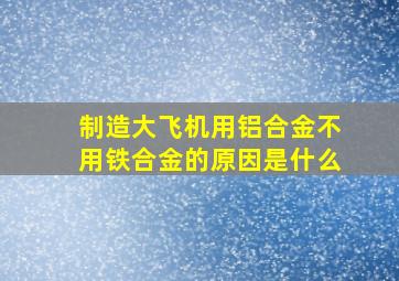 制造大飞机用铝合金不用铁合金的原因是什么