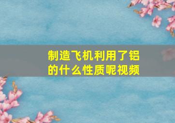 制造飞机利用了铝的什么性质呢视频