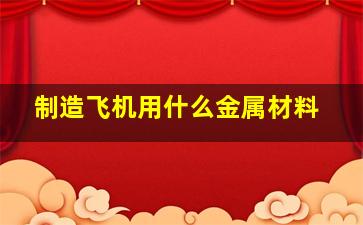 制造飞机用什么金属材料