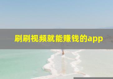 刷刷视频就能赚钱的app