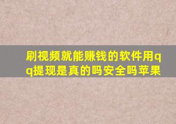 刷视频就能赚钱的软件用qq提现是真的吗安全吗苹果