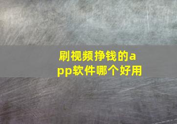 刷视频挣钱的app软件哪个好用