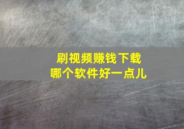 刷视频赚钱下载哪个软件好一点儿