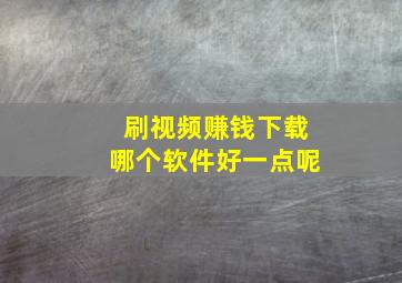 刷视频赚钱下载哪个软件好一点呢