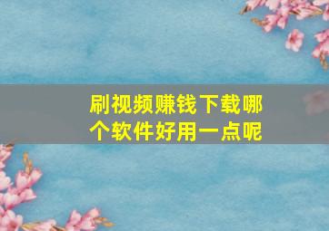 刷视频赚钱下载哪个软件好用一点呢