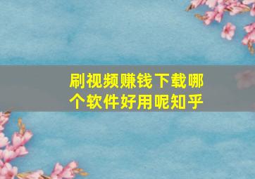 刷视频赚钱下载哪个软件好用呢知乎