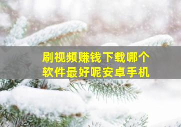 刷视频赚钱下载哪个软件最好呢安卓手机