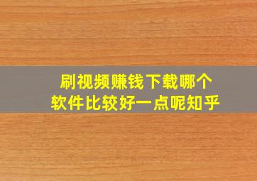 刷视频赚钱下载哪个软件比较好一点呢知乎