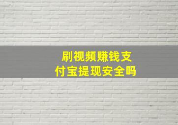 刷视频赚钱支付宝提现安全吗