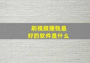 刷视频赚钱最好的软件是什么