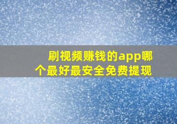 刷视频赚钱的app哪个最好最安全免费提现