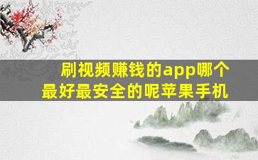 刷视频赚钱的app哪个最好最安全的呢苹果手机