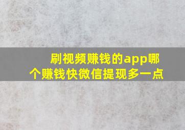 刷视频赚钱的app哪个赚钱快微信提现多一点