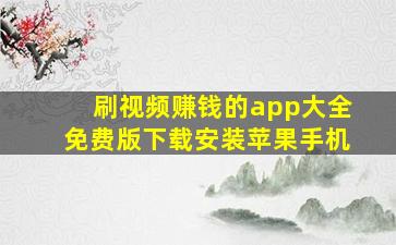 刷视频赚钱的app大全免费版下载安装苹果手机