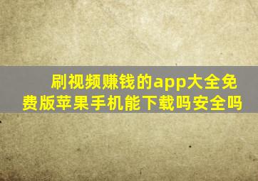 刷视频赚钱的app大全免费版苹果手机能下载吗安全吗