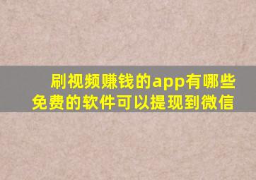 刷视频赚钱的app有哪些免费的软件可以提现到微信