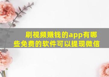 刷视频赚钱的app有哪些免费的软件可以提现微信