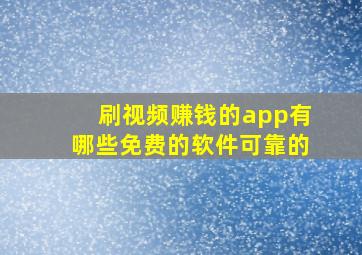 刷视频赚钱的app有哪些免费的软件可靠的