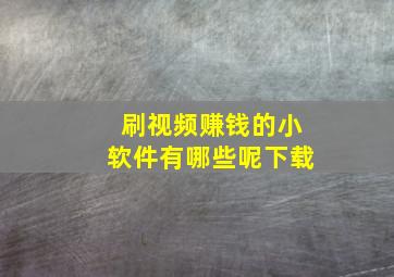 刷视频赚钱的小软件有哪些呢下载