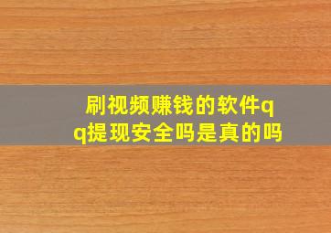 刷视频赚钱的软件qq提现安全吗是真的吗