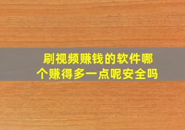 刷视频赚钱的软件哪个赚得多一点呢安全吗