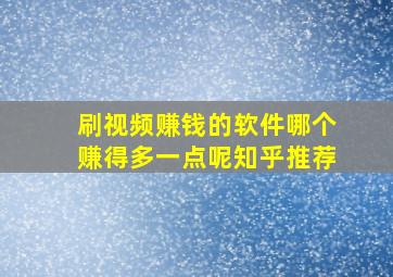 刷视频赚钱的软件哪个赚得多一点呢知乎推荐